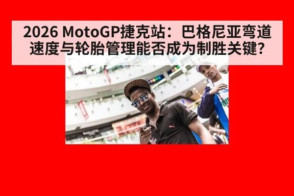 2026 MotoGP捷克站：巴格尼亚弯道速度与轮胎管理能否成为制胜关键？