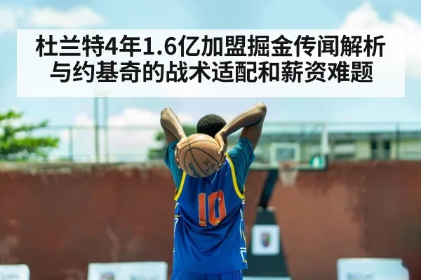 杜兰特4年1.6亿加盟掘金传闻解析 与约基奇的战术适配和薪资难题