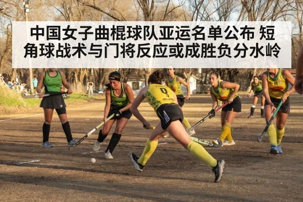 中国女子曲棍球队亚运名单公布 短角球战术与门将反应或成胜负分水岭