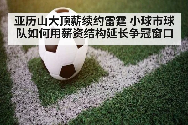 亚历山大顶薪续约雷霆 小球市球队如何用薪资结构延长争冠窗口