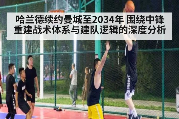 哈兰德续约曼城至2034年 围绕中锋重建战术体系与建队逻辑的深度分析